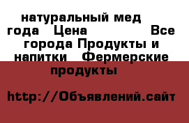 натуральный мед 2017года › Цена ­ 270-330 - Все города Продукты и напитки » Фермерские продукты   